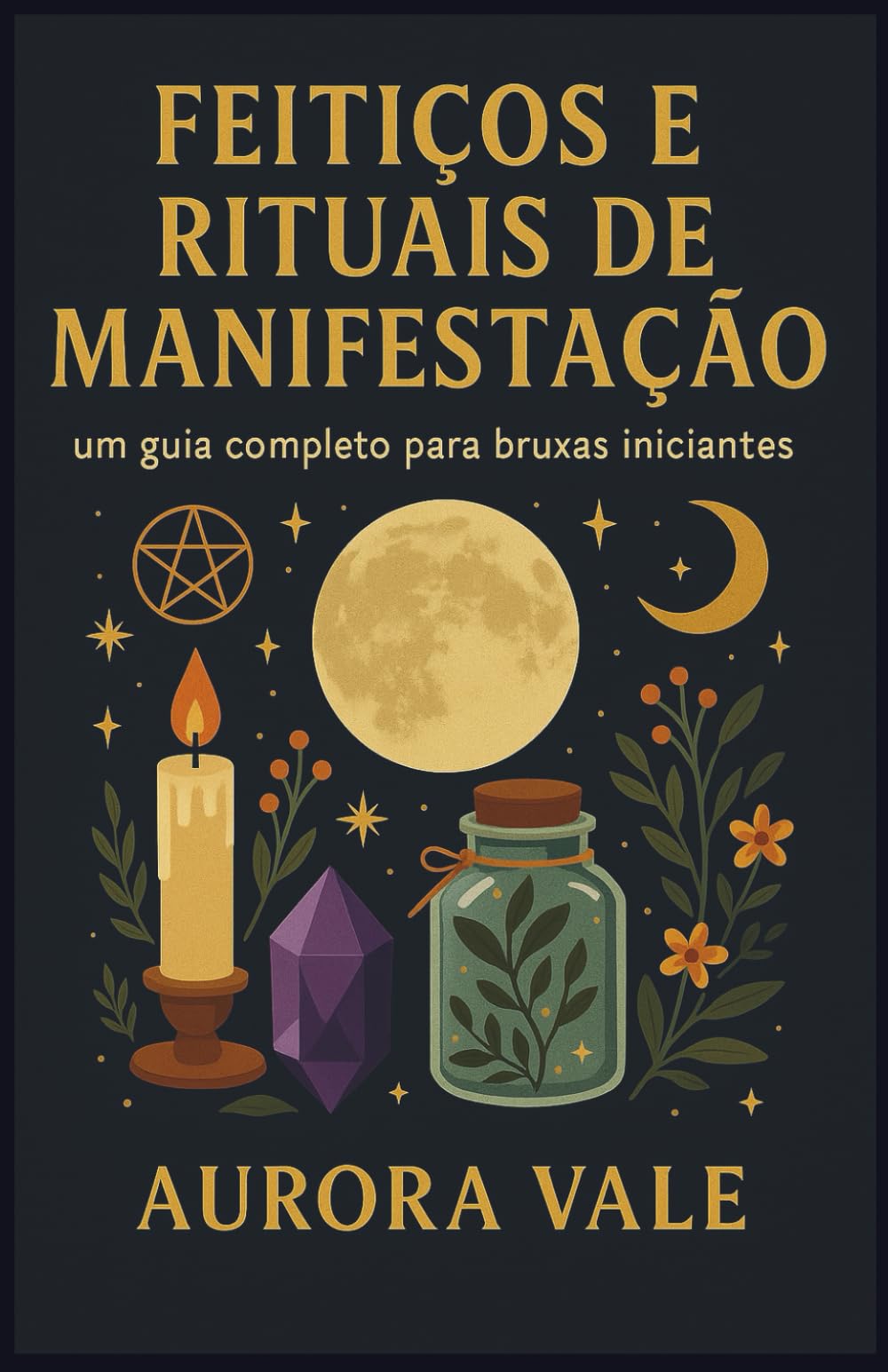 Feitiços e Rituais de Manifestação: Um Guia Completo para Bruxas Iniciantes (A Série de Bruxaria)