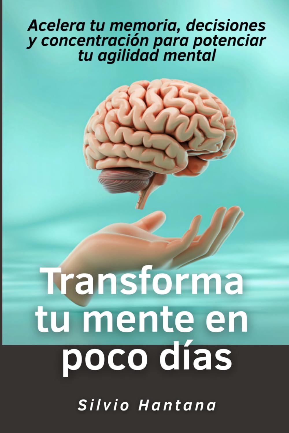 Transforma tu mente en poco días: Acelera tu memoria, decisiones y concentración para potenciar tu agilidad mental