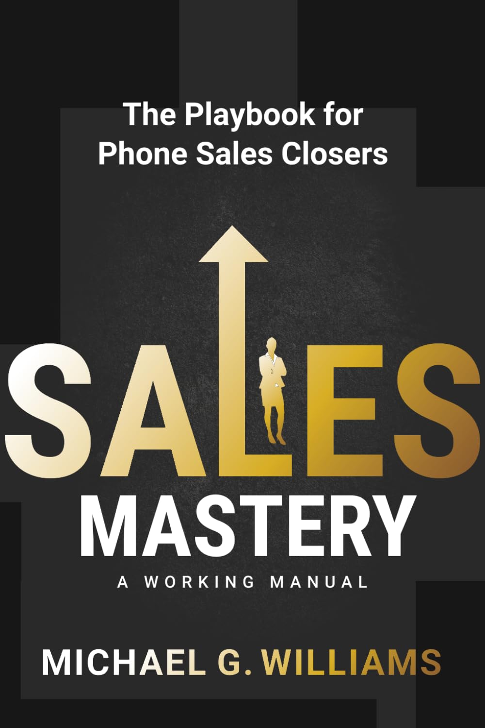Sales Mastery: The Playbook for Phone Sales Closers: 1