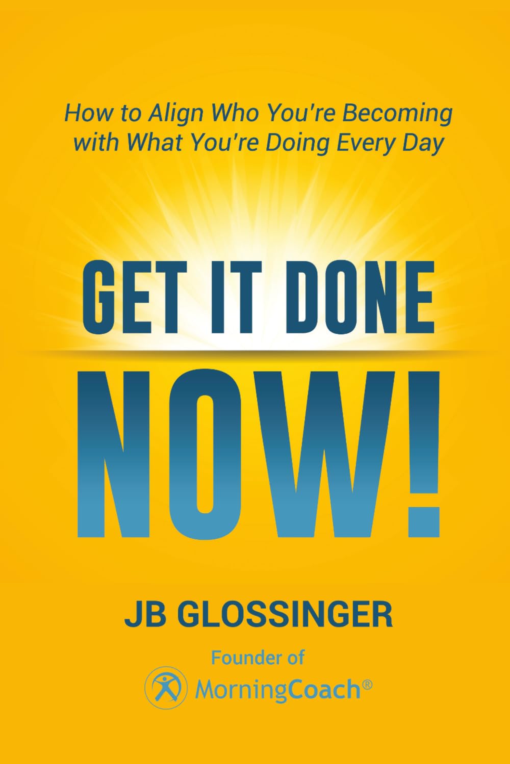 Get It Done — NOW!: How to Align Who You're Becoming with What You're Doing Every Day