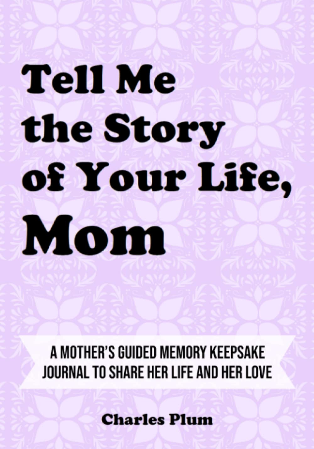 Independently published Tell Me The Story Of Your Life, Mom: A Mother’s Guided Memory Keepsake Journal To Share Her Life And Her Love