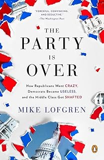 The Party Is Over: How Republicans Went Crazy, Democrats Became Useless, and the Middle Class Got Shafted