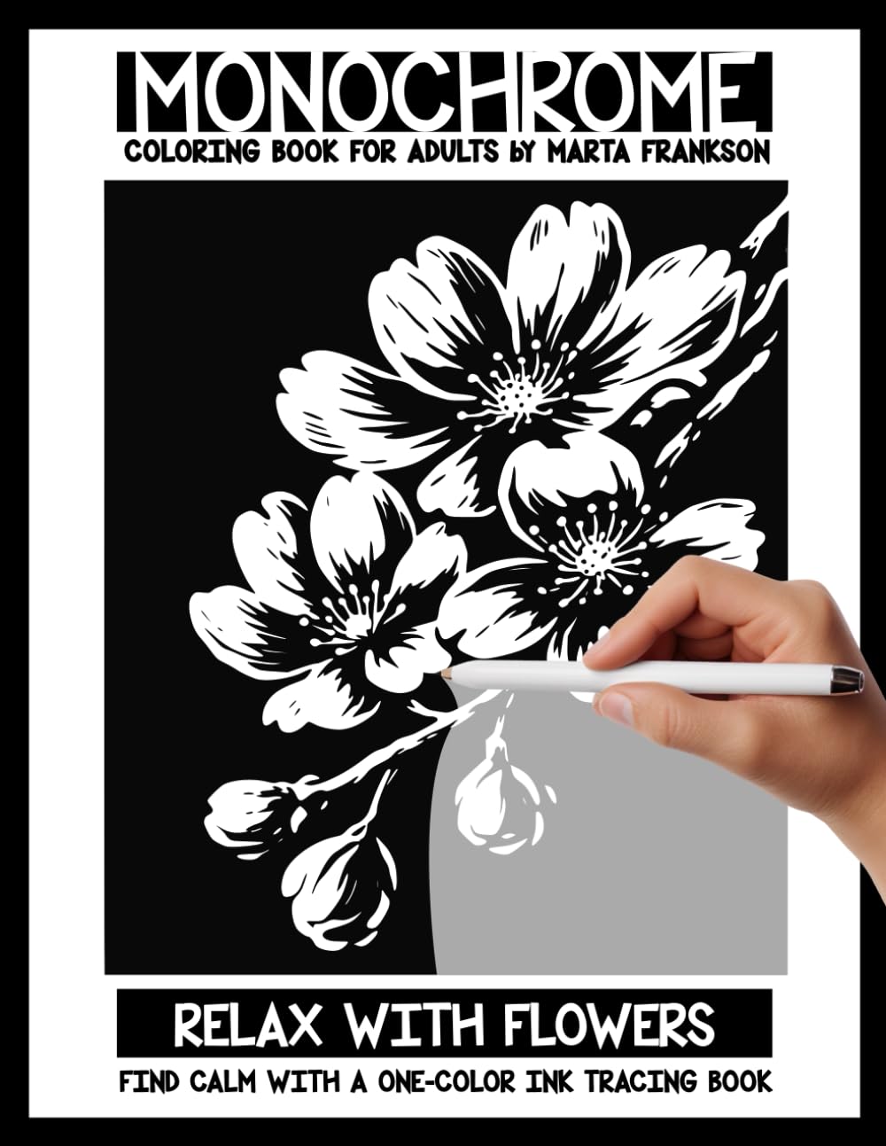 Monochrome Coloring Book For Adults by Marta Frankson - Relax with Flowers: Ink tracing book for adults who want to slow down, and enjoy the beauty of nature. For Calm, Focus and Quiet Evenings.