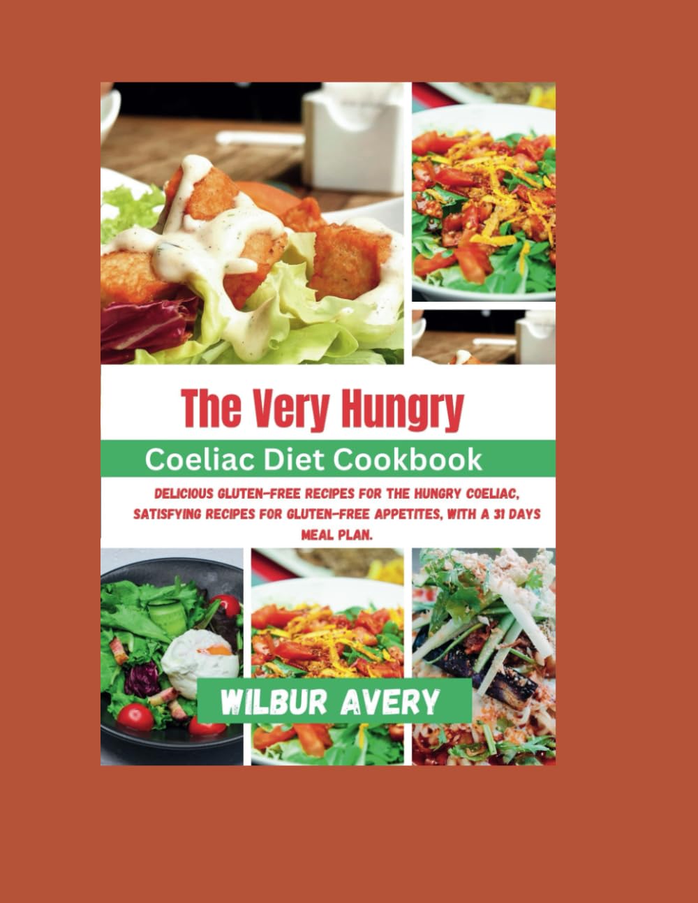 The Very Hungry Coeliac Diet Cookbook: Delicious Gluten-Free Recipes for the Hungry Coeliac, Satisfying Recipes for Gluten-Free Appetites, With a 31 days meal plan.