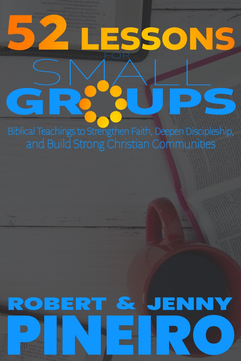 52 Lessons for Small Groups: Biblical Teachings to Strengthen Faith, Deepen Discipleship, and Build Strong Christian Communities