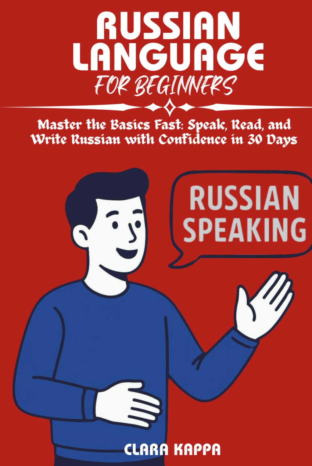 RUSSIAN LANGUAGE FOR BEGINNERS: Master the Basics Fast: Speak, Read, and Write Russian with Confidence in 30 Days (Language Mastery Guides)