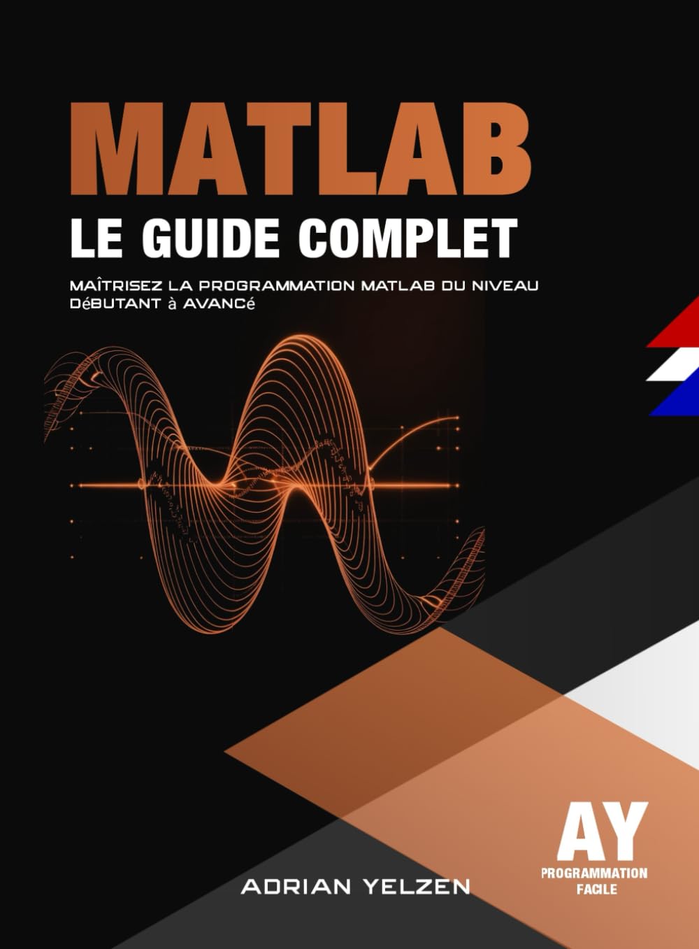 MATLAB Le Guide Complet: Maîtrisez La Programmation MATLAB Du Niveau Débutant A Avancé