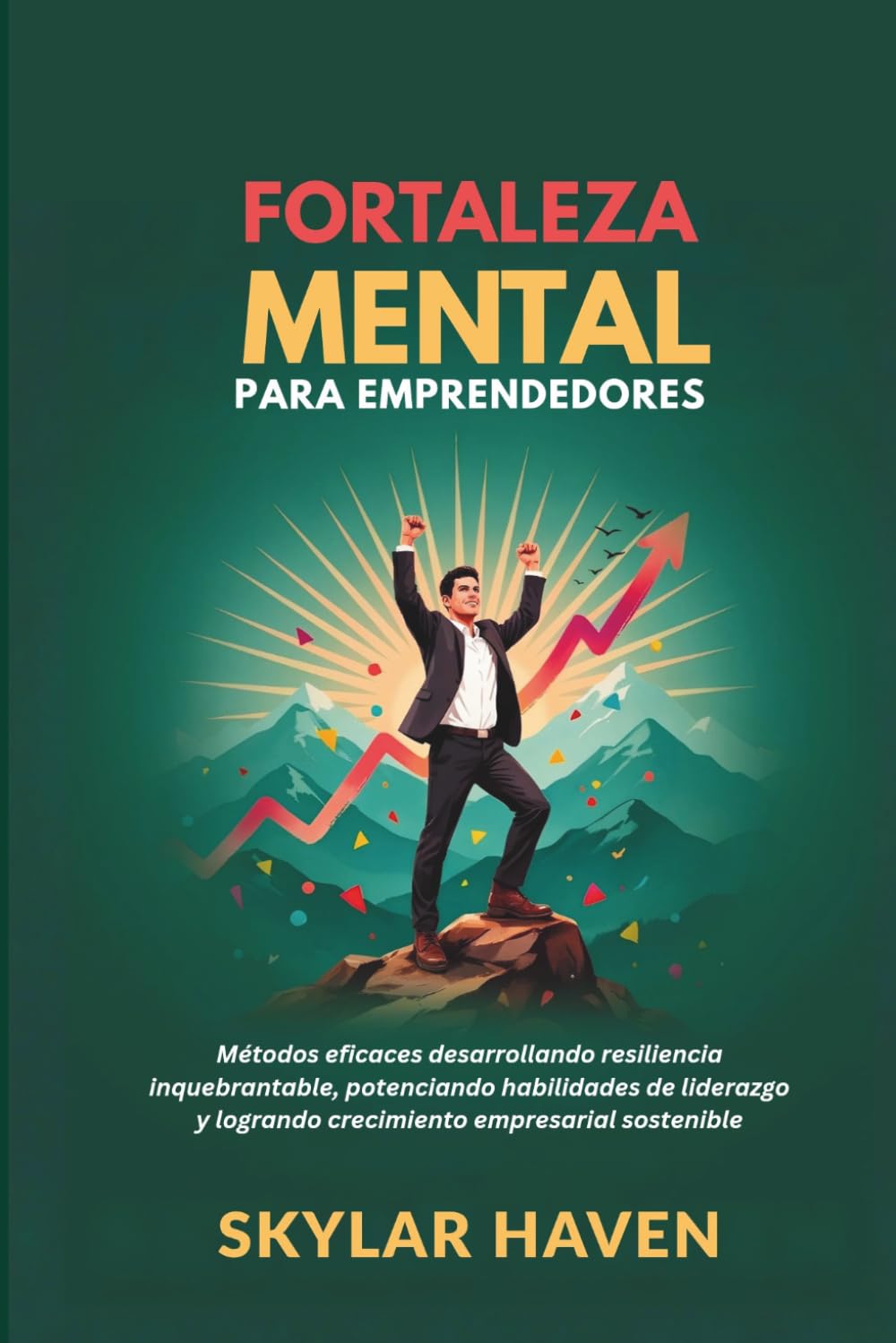 Fortaleza mental para emprendedores: Métodos eficaces desarrollando resiliencia inquebrantable, potenciando habilidades de liderazgo y logrando crecimiento empresarial sostenible