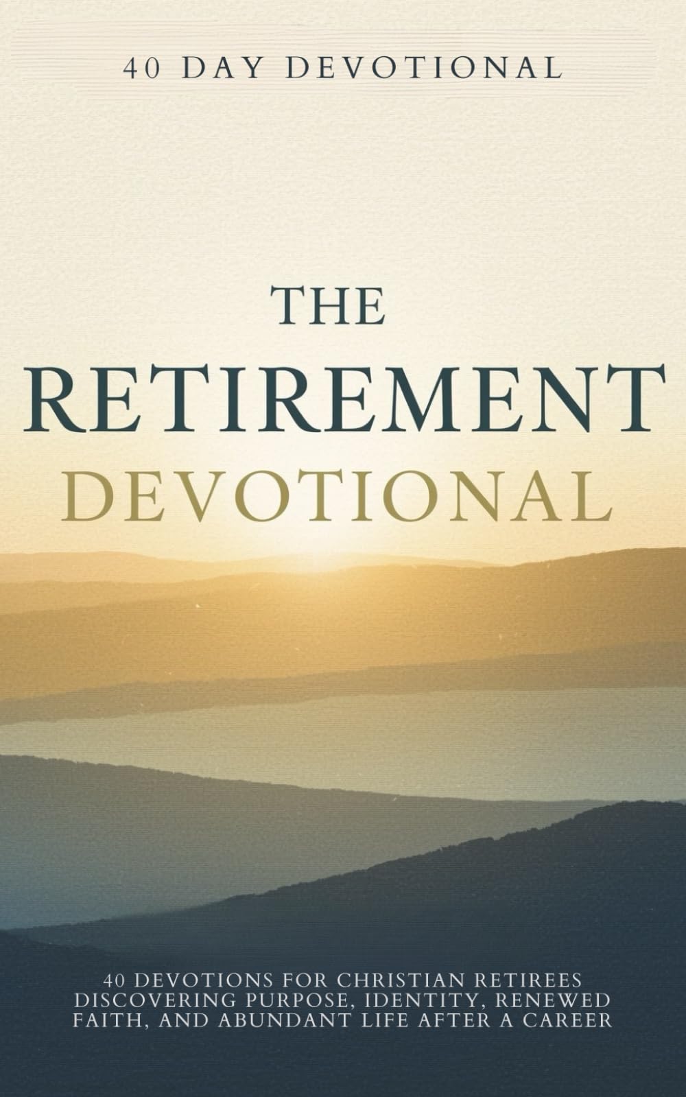 The Retirement Devotional: 40 Devotions for Christian Retirees of Purpose, Identity, Renewed Faith, and Abundant Life After a Career