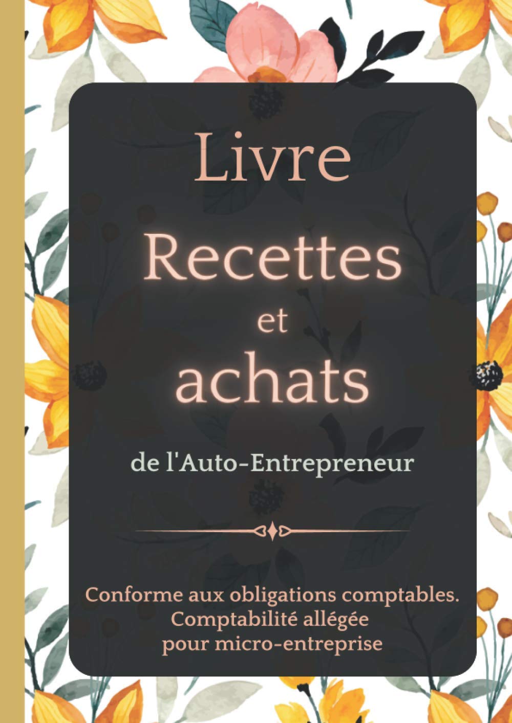 Livre recettes et Achats de l'Auto- Entrepreneur: Conforme aux Obligations Comptables / Comptabilité allégée pour Micro-Entreprise / Floral clair