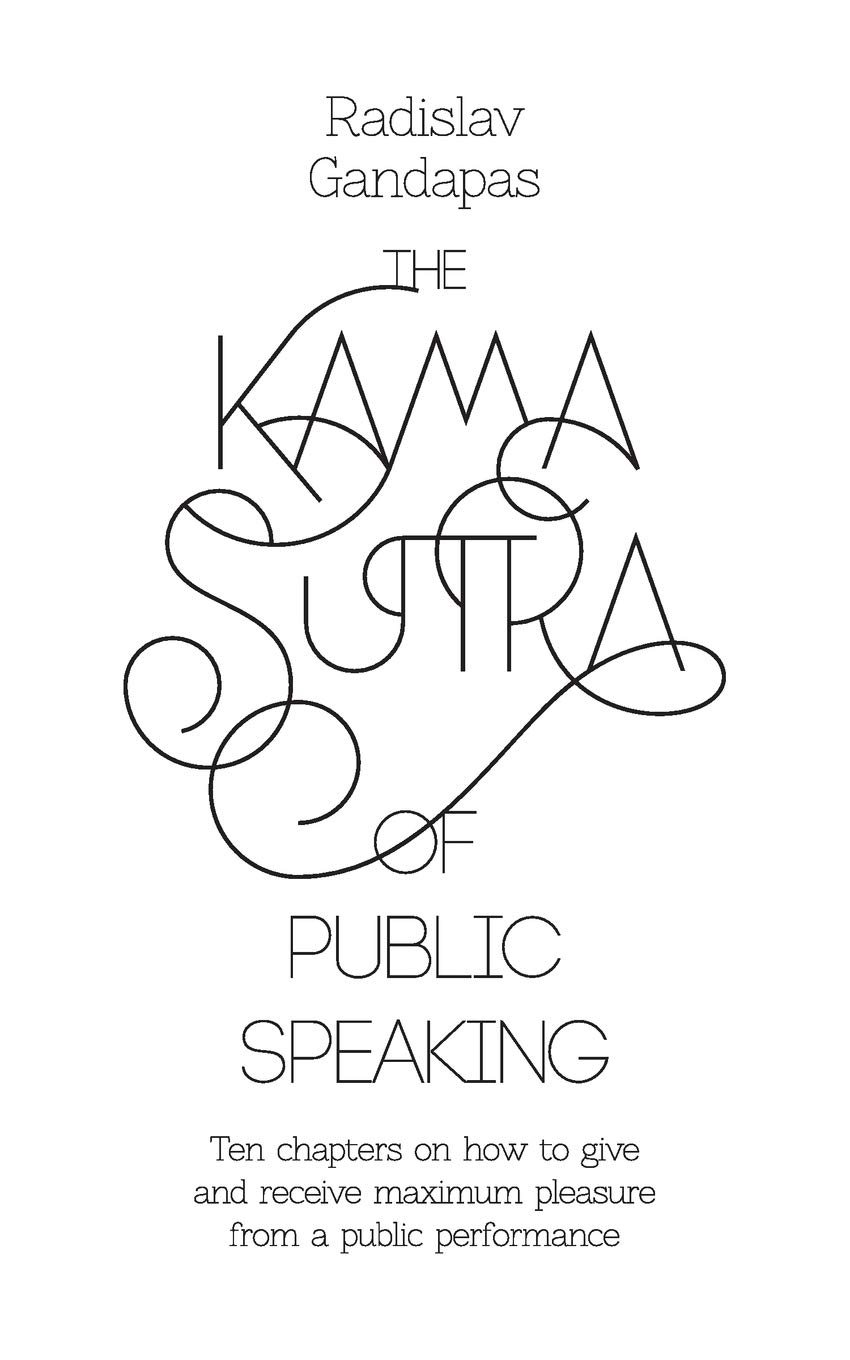 The Kama Sutra of Public Speaking: Ten Chapters on How to Give and Receive Maximum Pleasure from a Public Performance