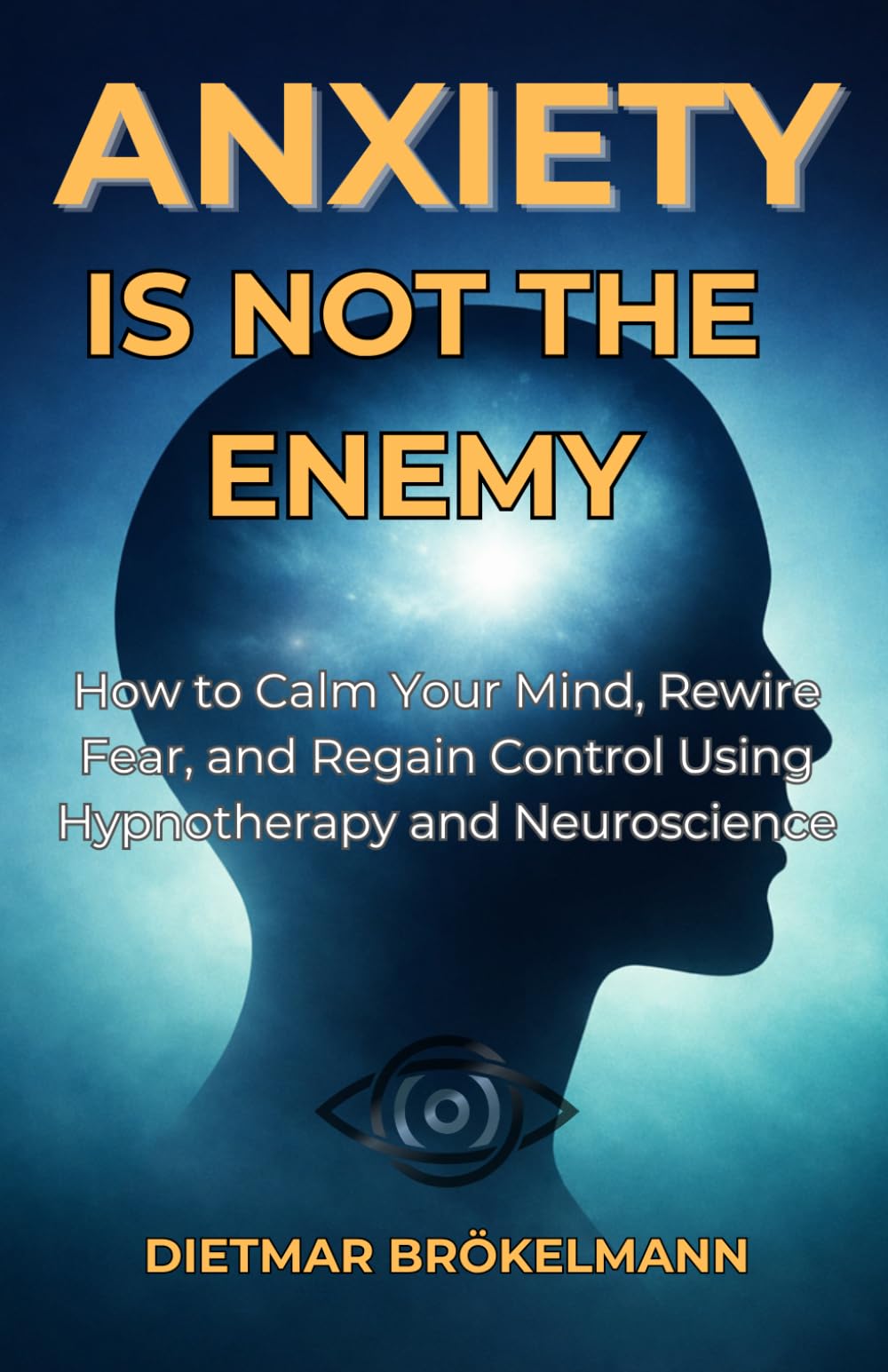 Anxiety Is Not The Enemy: How to Calm Your Mind, Rewire Fear, and Regain Control Using Hypnotherapy and Neuroscience