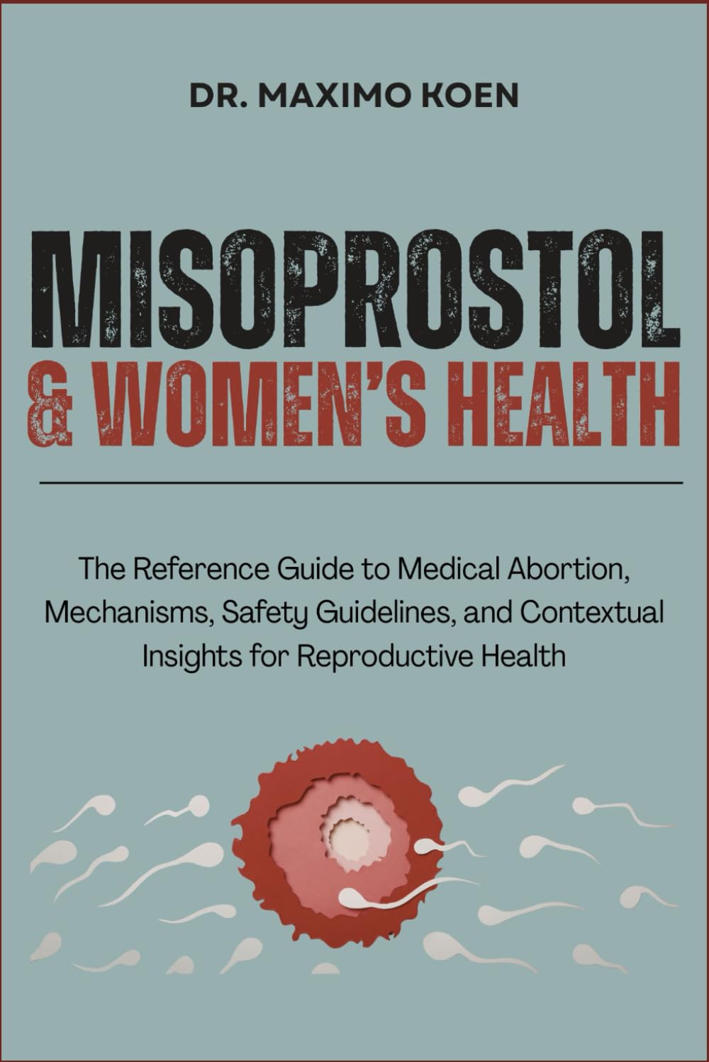 MISOPROSTOL & WOMEN’S HEALTH: The Reference Guide to Medical Abortion, Mechanisms, Safety Guidelines, and Contextual Insights for Reproductive Health