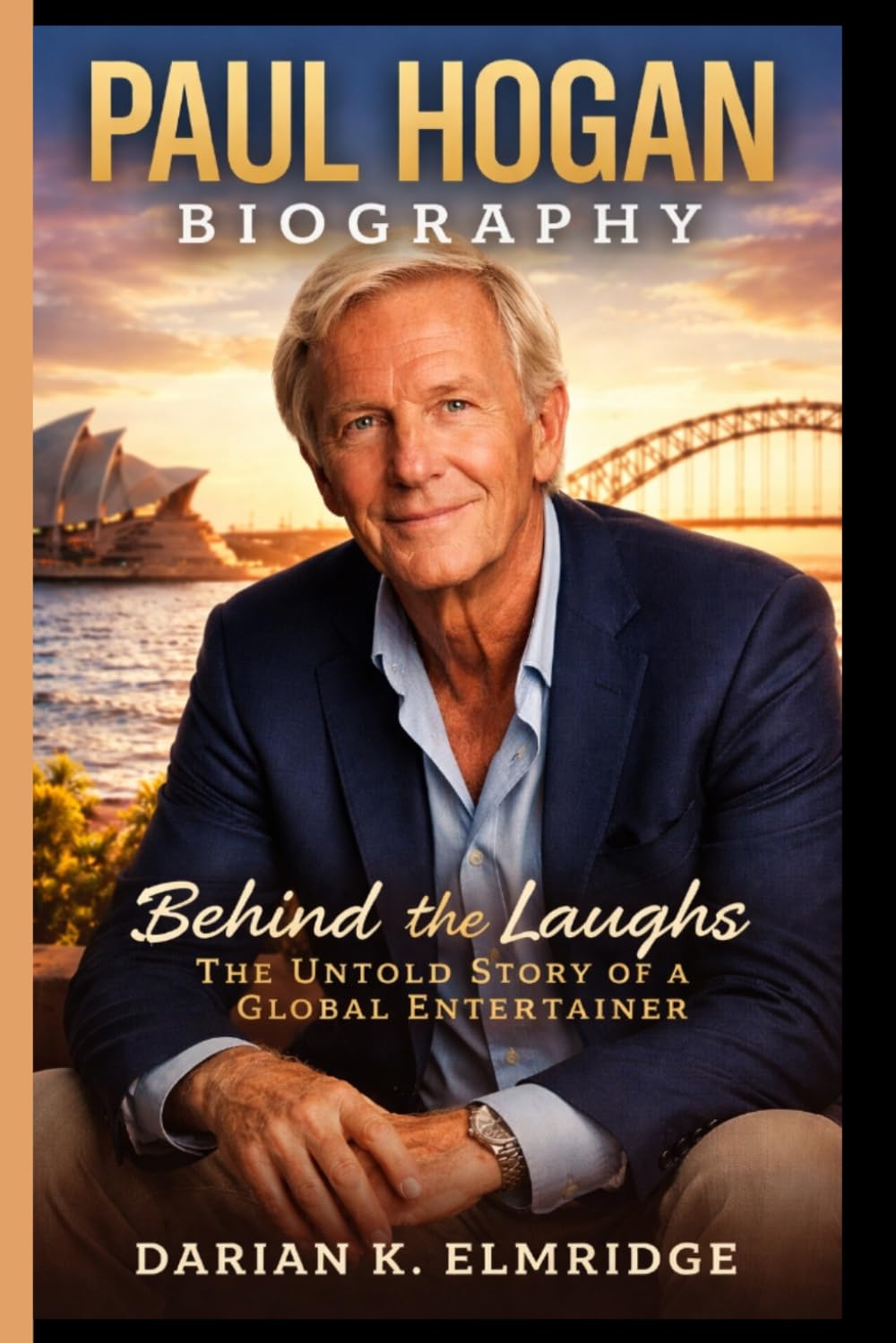 PAUL HOGAN BIOGRAPHY: Behind the Laughs - The Untold Story of a Global Entertainer