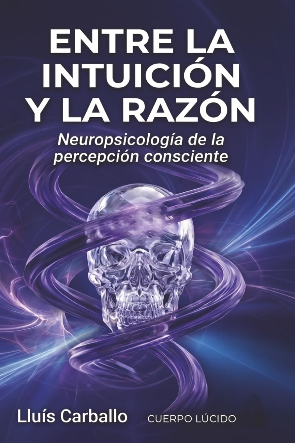 Entre intuición y razón: Neurociencia de la percepción consciente (Colección Cuerpo Lúcido- Los 7 centrros de la Sabiduría a la Neurociencia)