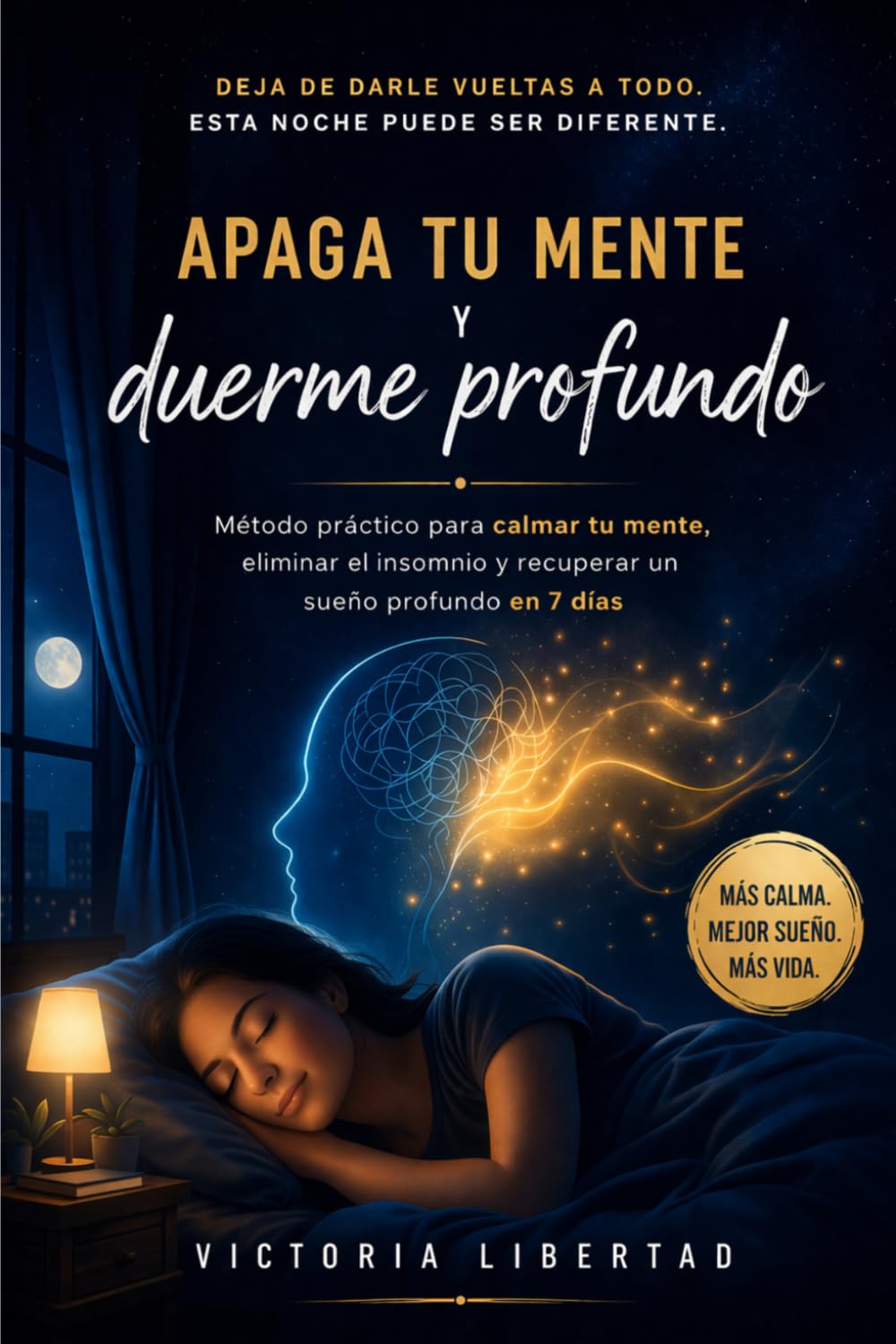 Apaga tu mente y duerme profundo: Método práctico para calmar tu mente, eliminar el insomnio y recuperar un sueño profundo en 7 días