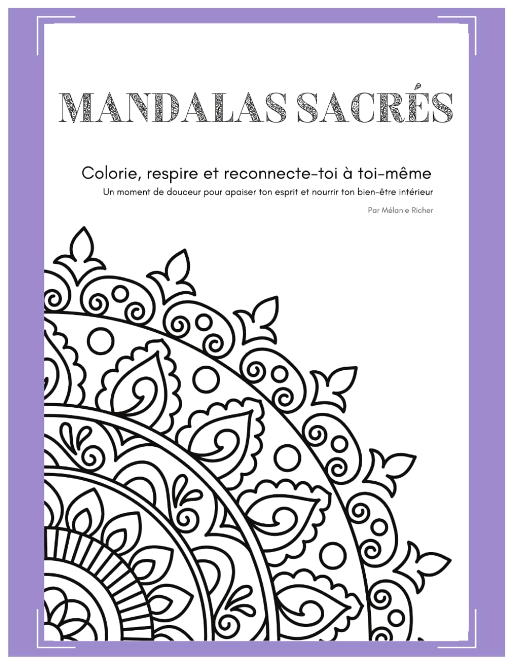 Mandalas Sacrés: Colorie, respire et reconnecte-toi à toi-même : Un moment de douceur pour apaiser ton esprit et nourrir ton bien-être intérieur