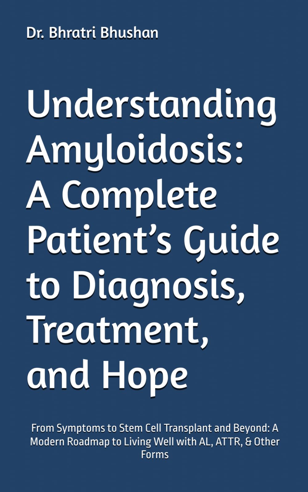 Understanding Amyloidosis: A Complete Patient’s Guide to Diagnosis, Treatment, and Hope: From Symptoms to Stem Cell Transplant and Beyond: A Modern Roadmap to Living Well with AL, ATTR, & Other Forms
