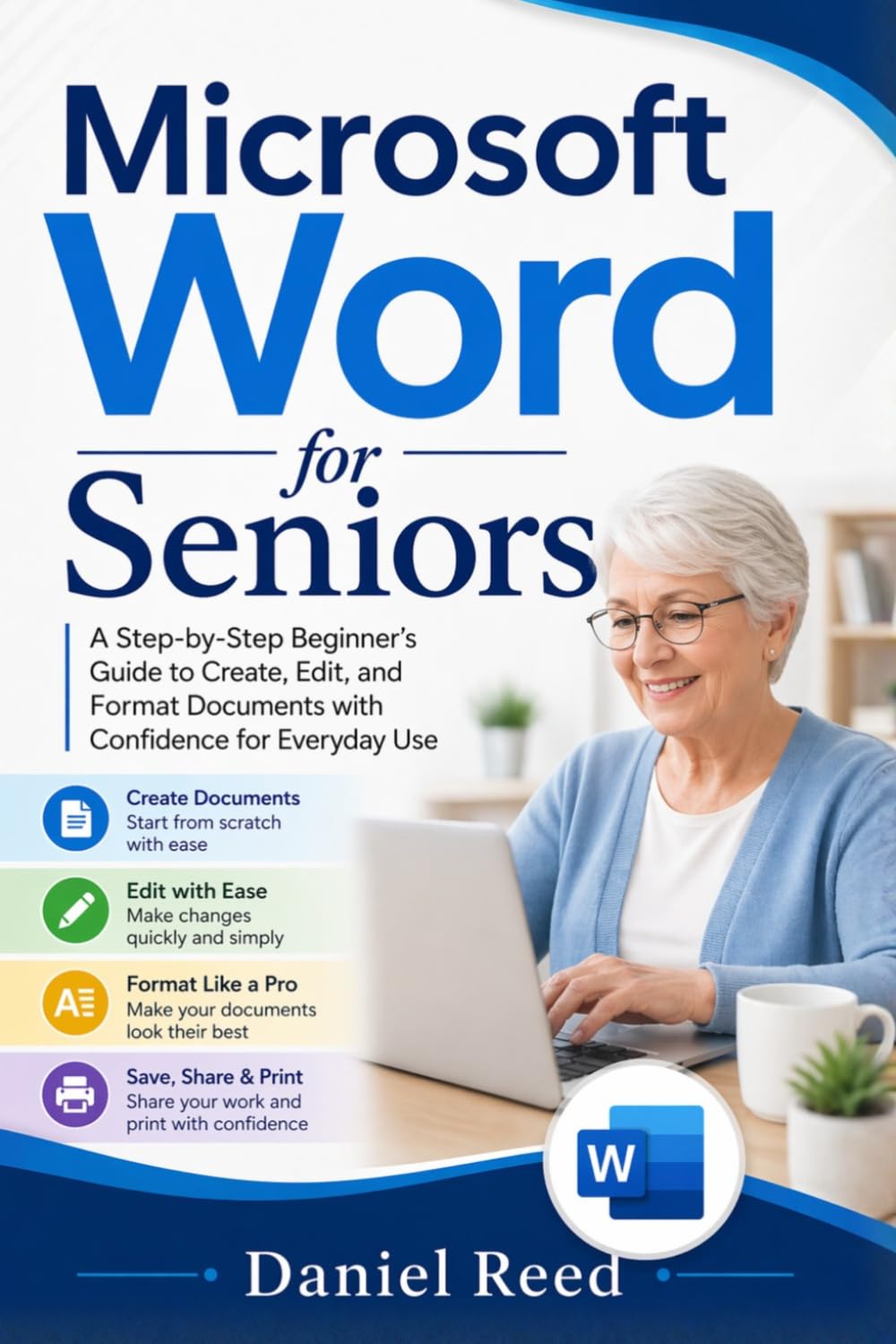 Microsoft Word for Seniors 2026: A Step-by-Step Beginner’s Guide to Create, Edit, and Format Documents with Confidence for Everyday Use