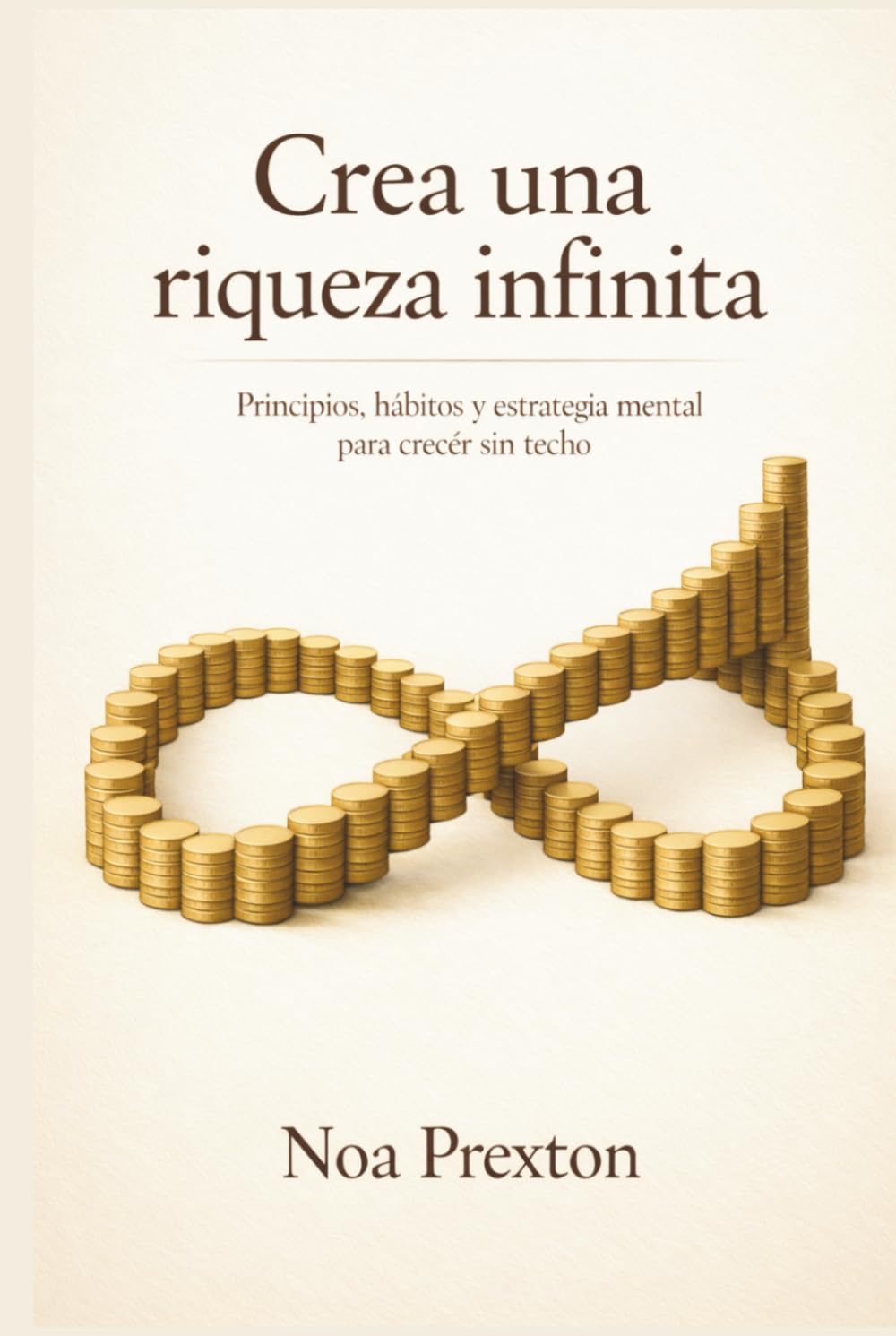 Crea Una Riqueza Infinita: Principios, Hábitos Y Estrategia Mental Para Crecer Sin Techo
