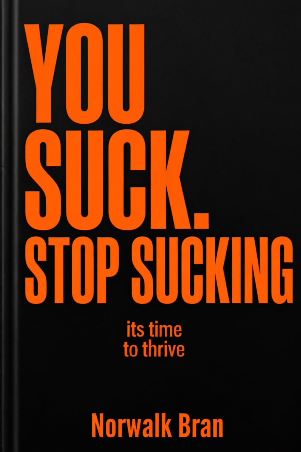 You Suck. Stop Sucking.: It's Time to Thrive