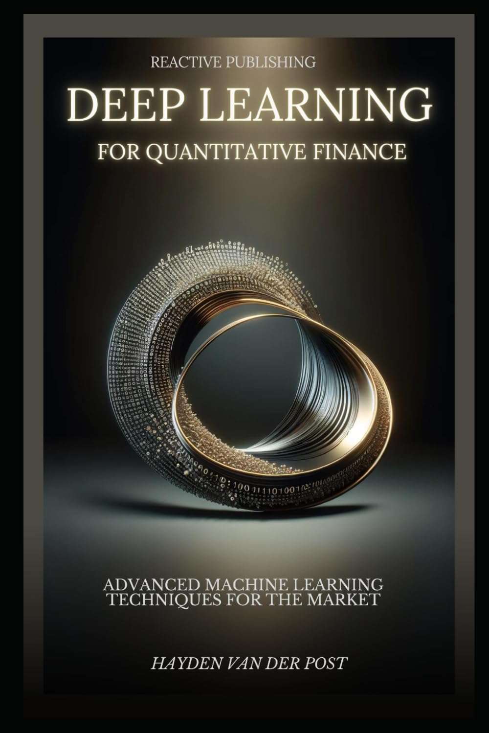 Deep Learning for Quantitative Finance: Advanced Machine Learning Techniques For The Market: A comprehensive guide to machine learning in finance