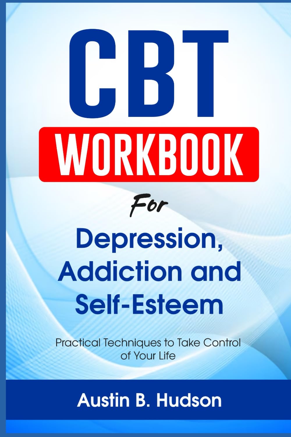 CBT Workbook for Depression, Addiction and Self-Esteem: Practical Techniques to Take Control of Your Life (Navigating Mental Health)