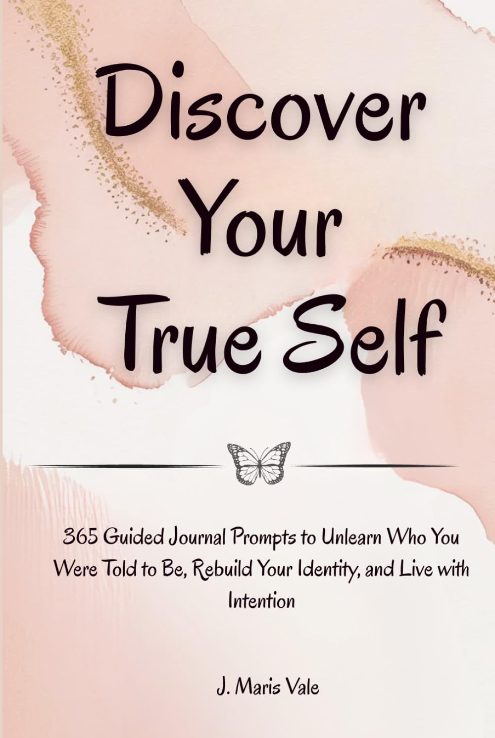 Discover Your True Self: 365 Guided Journal Prompts to Unlearn Who You Were Told to Be, Rebuild Your Identity, and Live with Intention