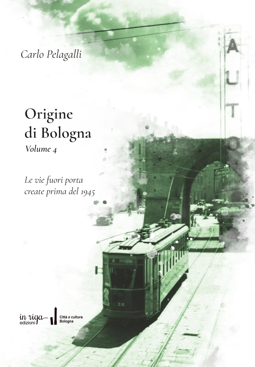 Origine di Bologna: Vol. 4 - Le vie fuori porta create prima del 1945