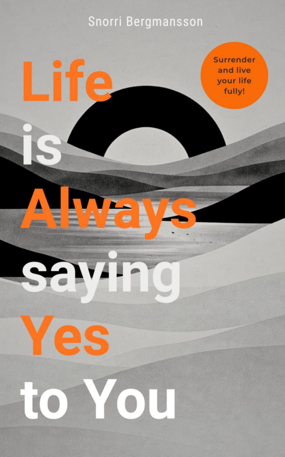 Life Is Always Saying Yes to You: Surrender, Start Living Fully