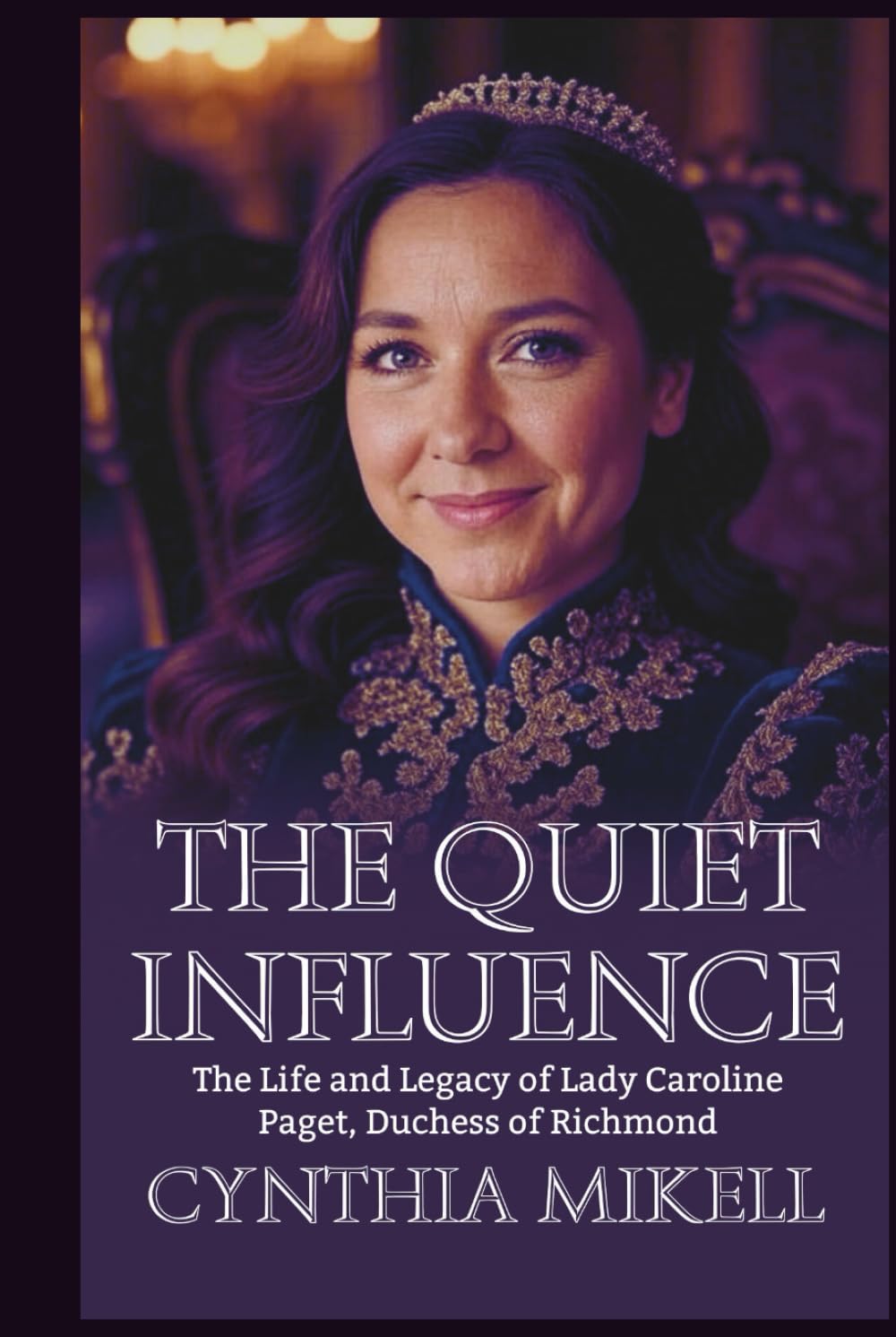THE QUIET INFLUENCE: The Life and Legacy of Lady Caroline Paget, Duchess of Richmond (Duchesses of Distinction: Power, Privilege, and Purpose in British History)