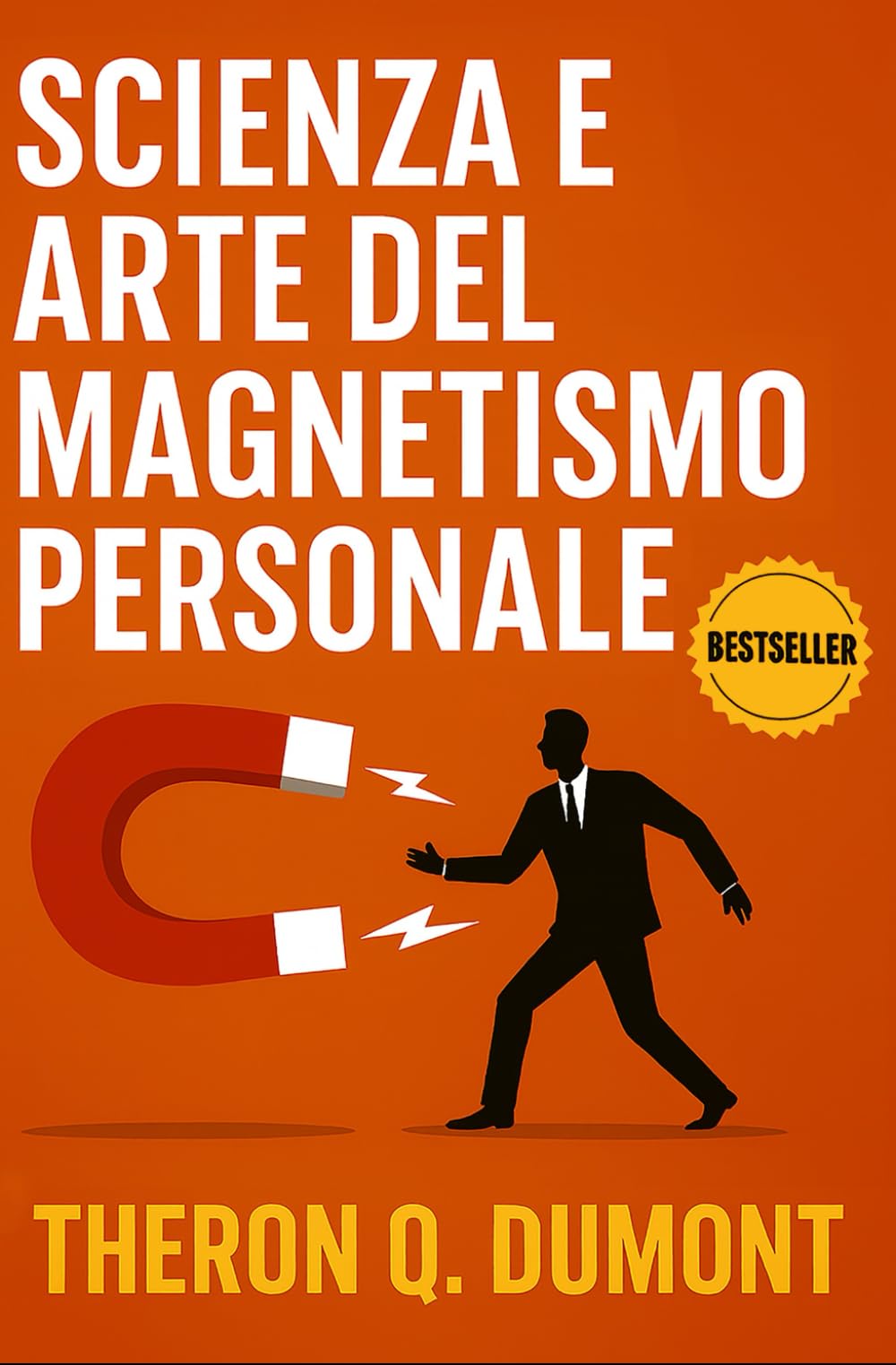 Scienza e Arte del Magnetismo Personale: Come Sviluppare Carisma, Influenza e Leadership (Sviluppo Personale e Imprenditorialità)