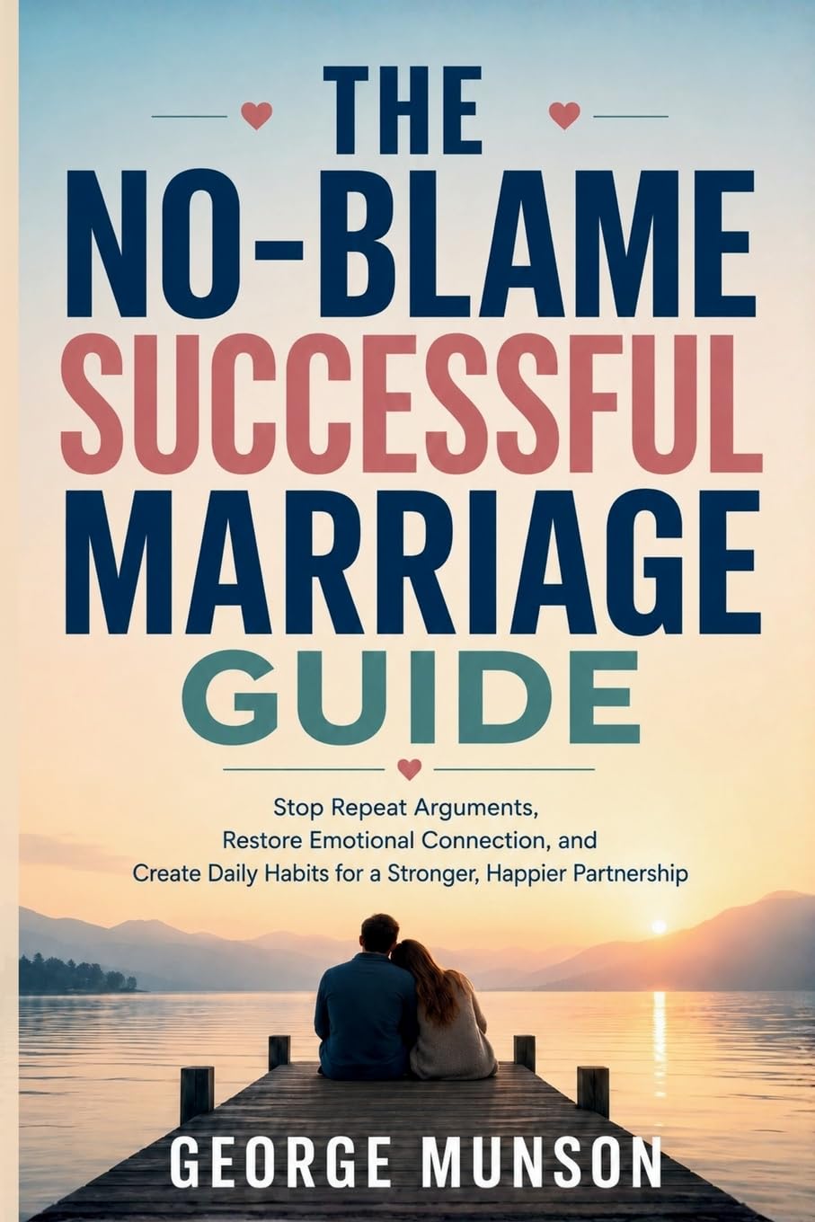 The No-Blame Successful Marriage Guide: Stop Repeat Arguments, Restore Emotional Connection, and Create Daily Habits for a Stronger, Happier Partnership
