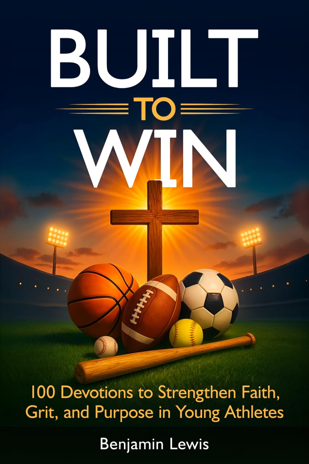 Built to Win: 100 Devotions To Strengthen Faith, Grit, and Purpose in Young Athletes