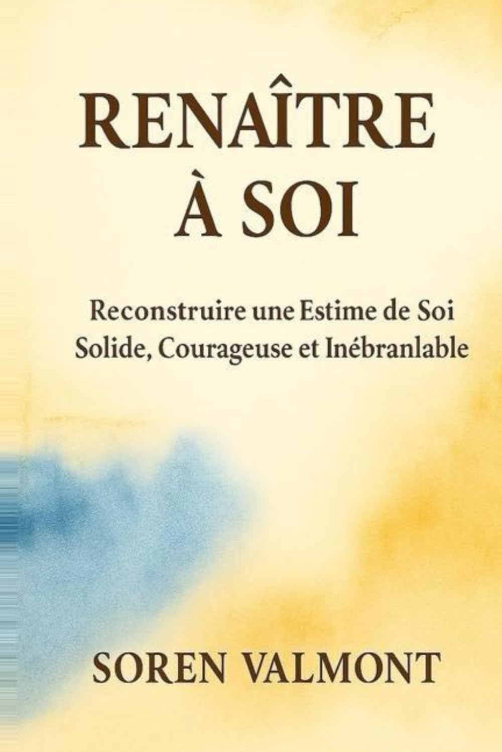 Renaître à Soi — Reconstruire une Estime de Soi Solide, Courageuse et Inébranlable: Dépasser la peur du regard des autres, apaiser le critique ... à une méthode simple, profonde et durable