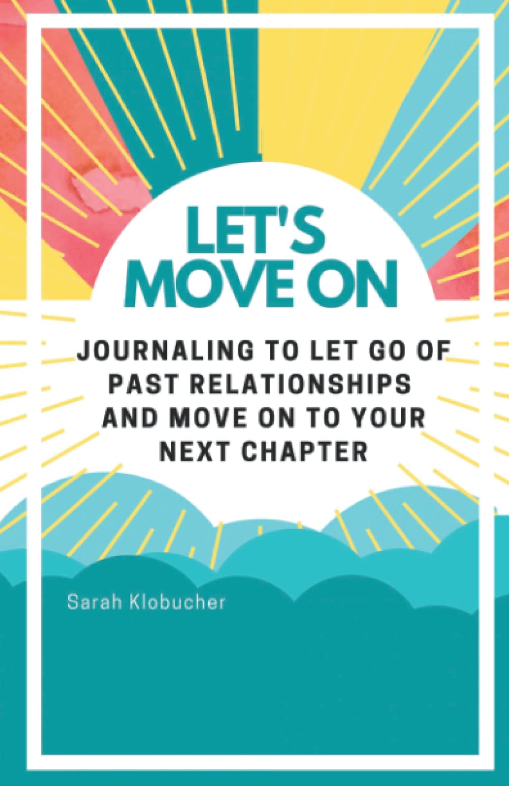 Let's Move On: Journaling to let go of past relationships and move on to your next chapter