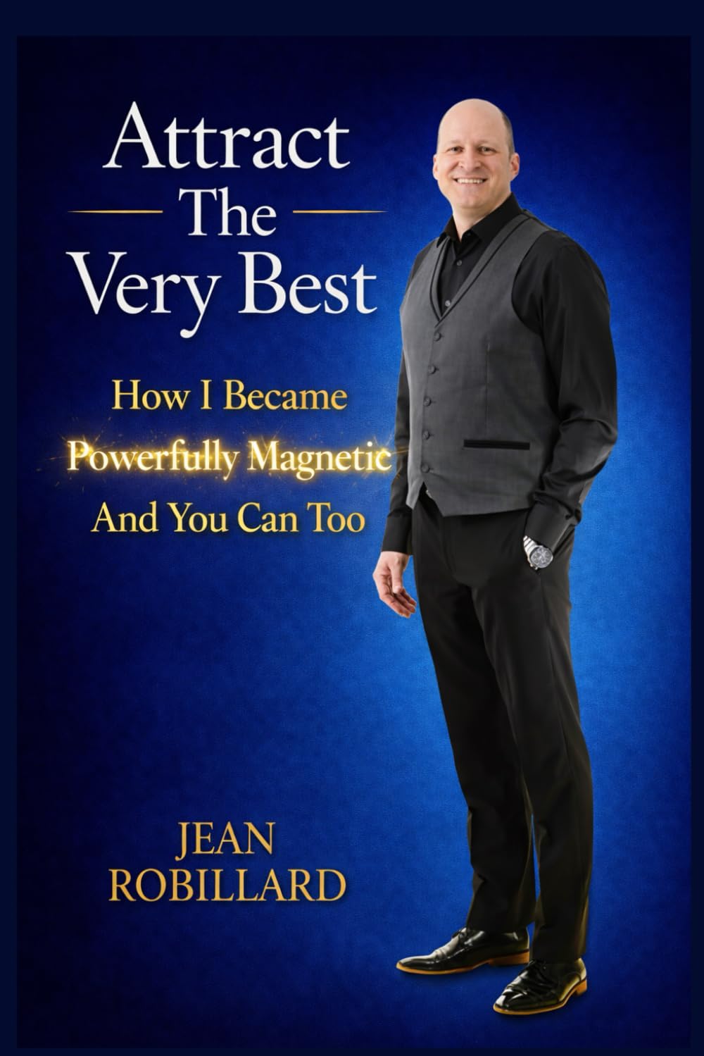 Attract The Very Best: How I Became Powerfully Magnetic And You Can Too