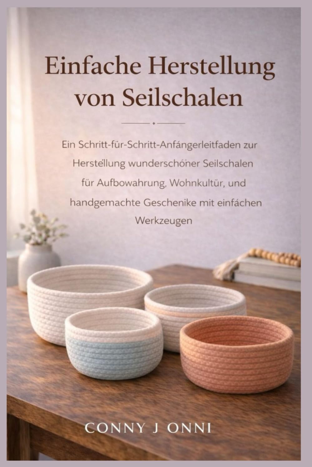 EINFACHE HERSTELLUNG VON SEILSCHALEN: Ein Schritt-für-Schritt-Anfängerleitfaden zur Herstellung wunderschöner Seilschalen für Aufbewahrung, Wohnkultur ... Geschenke mit einfachen Werkzeugen