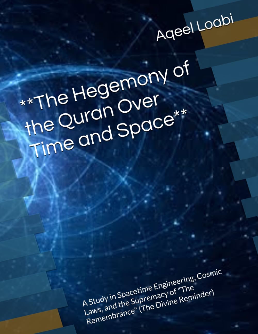 **The Hegemony of the Quran Over Time and Space**: A Study in Spacetime Engineering, Cosmic Laws, and the Supremacy of "The Remembrance" (The Divine Reminder)