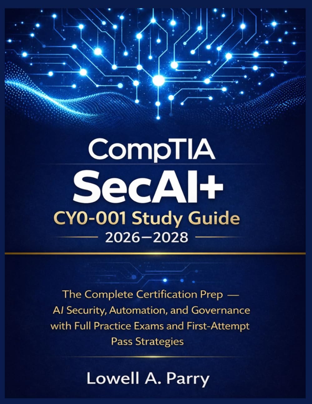 CompTIA SecAI CY0-001 Study guide 2026-2028: The Complete Certification Prep — AI Security, Automation, and Governance with Full Practice Exams and First-Attempt Pass Strategies