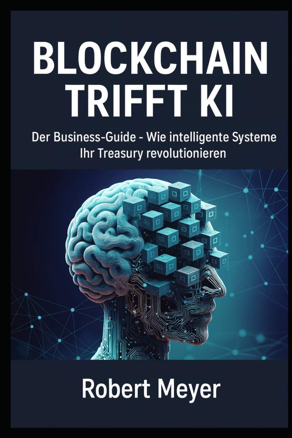 BLOCKCHAIN TRIFFT KI: Der Business-Guide – Wie intelligente Systeme Ihr Treasury revolutionieren (KI-Governance & Compliance)