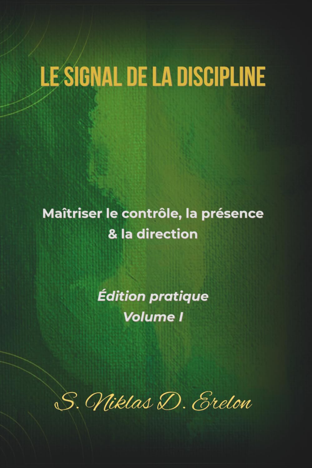 LE SIGNAL DE LA DISCIPLINE: Maîtriser le contrôle, la présence & la direction Édition pratique Volume I