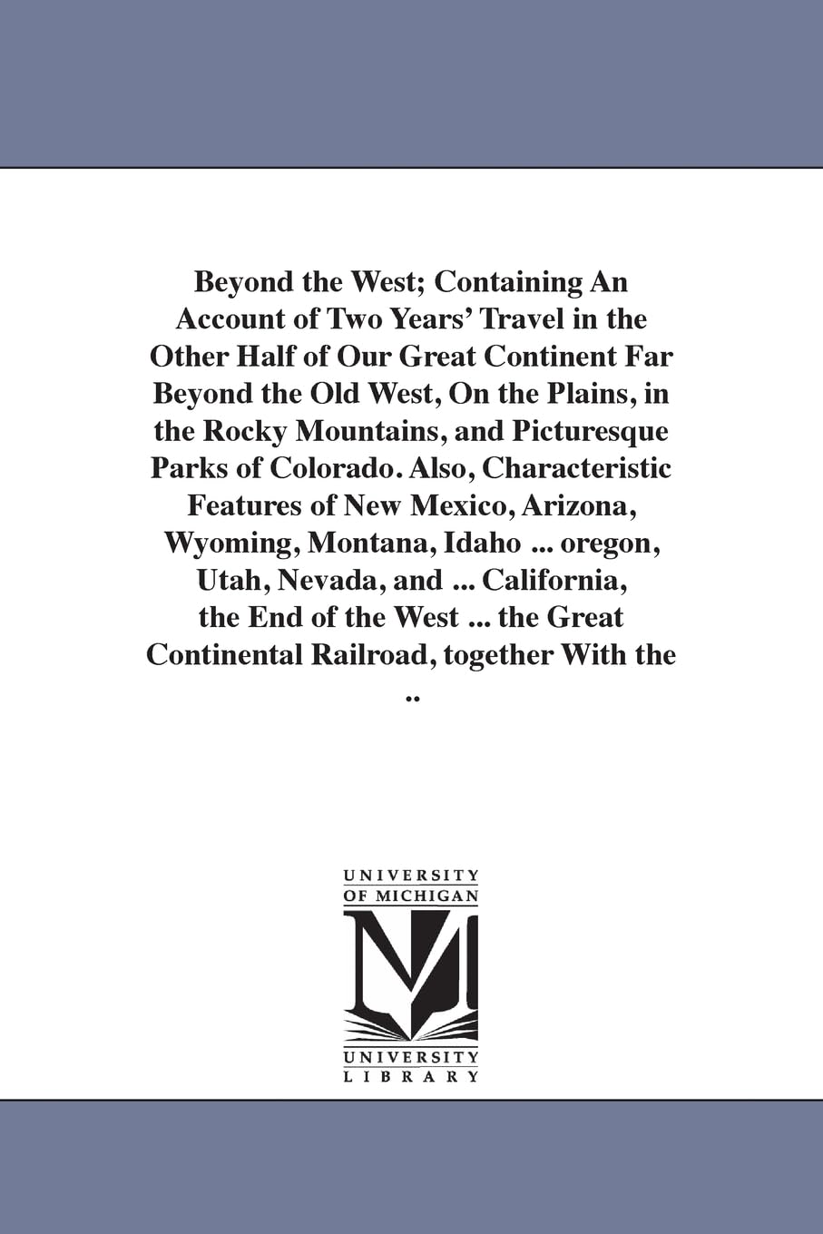 Beyond the West; containing an account of two years' travel in the other half of our great continent far beyond the old West... By George W. Pine