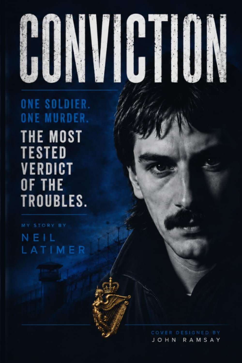 CONVICTION: One Soldier. One Witness. The Most Tested Verdict of the Troubles. My Story by Neil Latimer