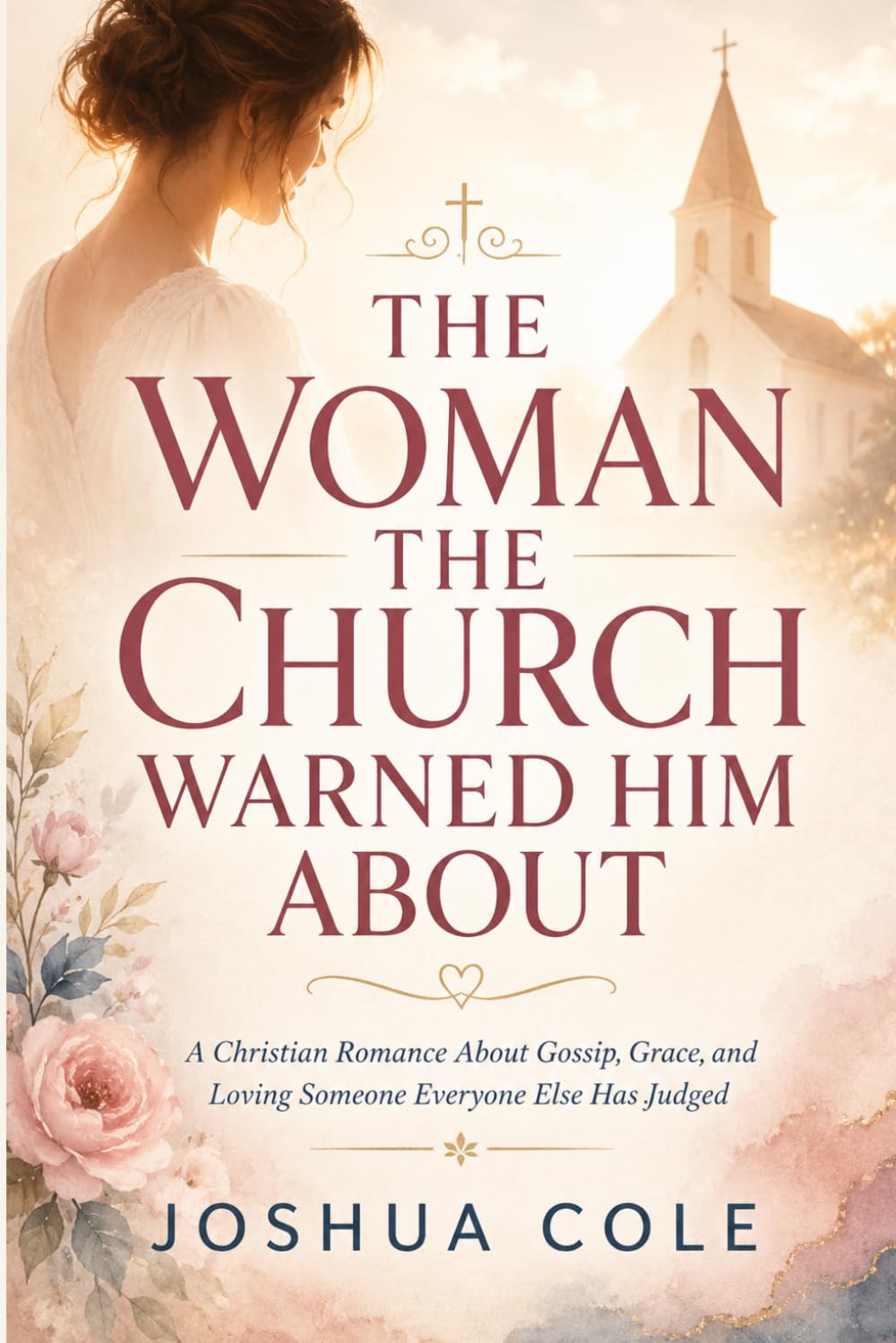 THE WOMAN THE CHURCH WARNED HIM ABOUT: A Christian Romance About Gossip, Grace, and Loving Someone Everyone Else Has Judged
