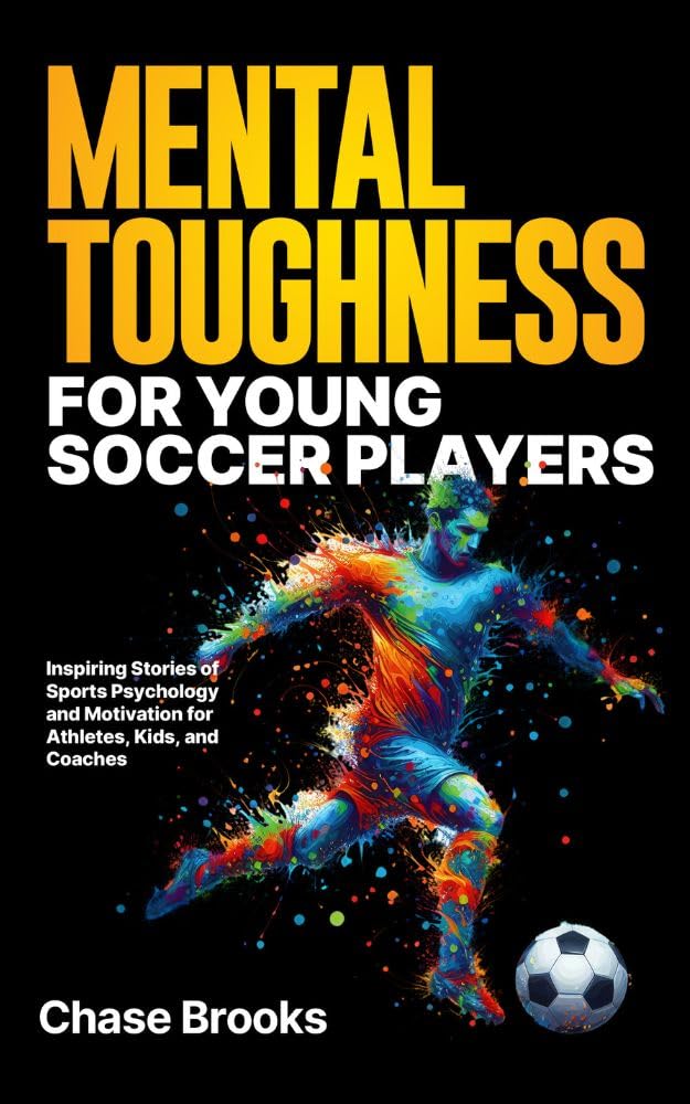 Mental Toughness for Young Soccer Players: Inspiring Stories of Sports Psychology and Motivation for Athletes, Kids, and Coaches