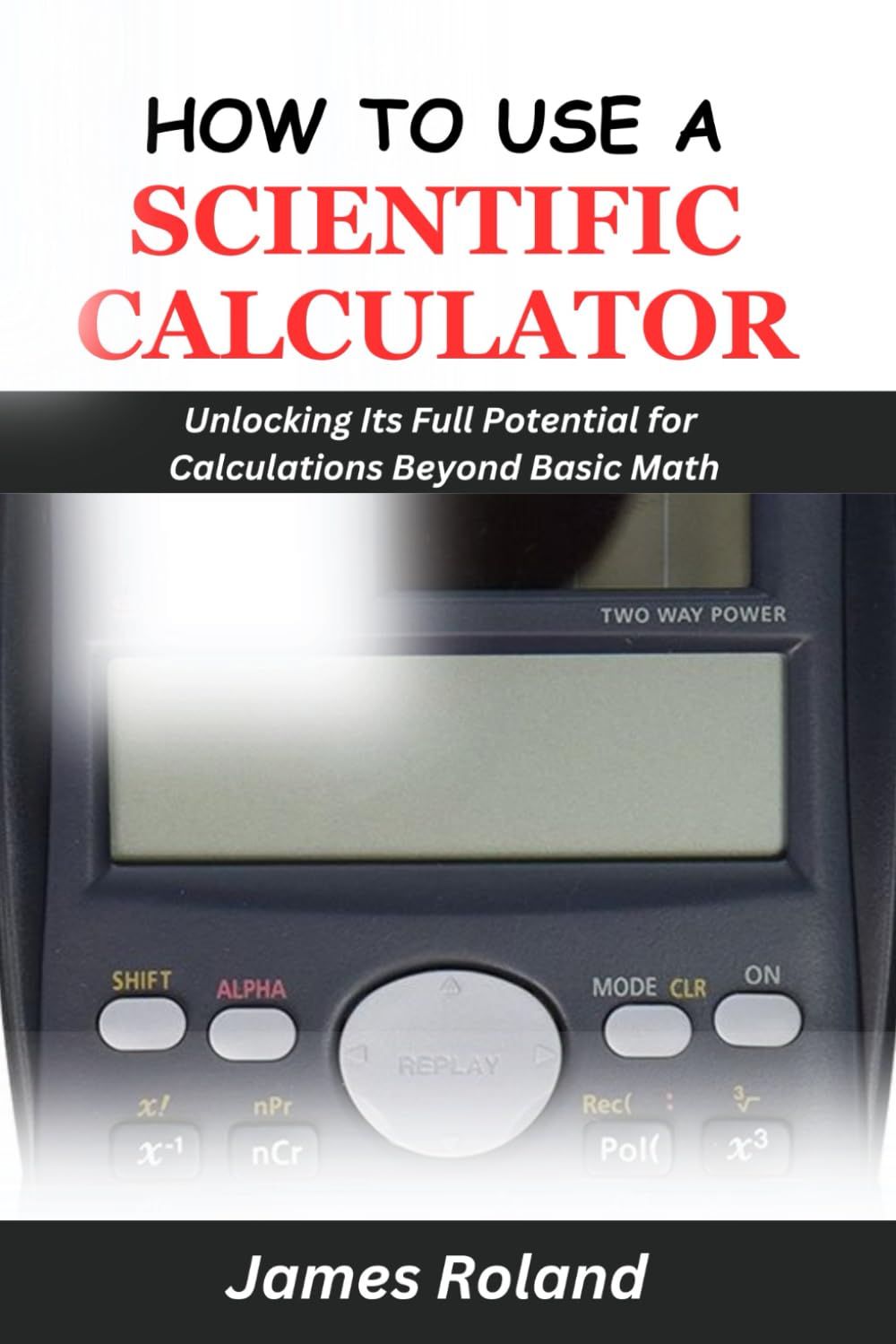 HOW TO USE A SCIENTIFIC CALCULATOR: Unlocking Its Full Potential for Calculations beyond Basic Math