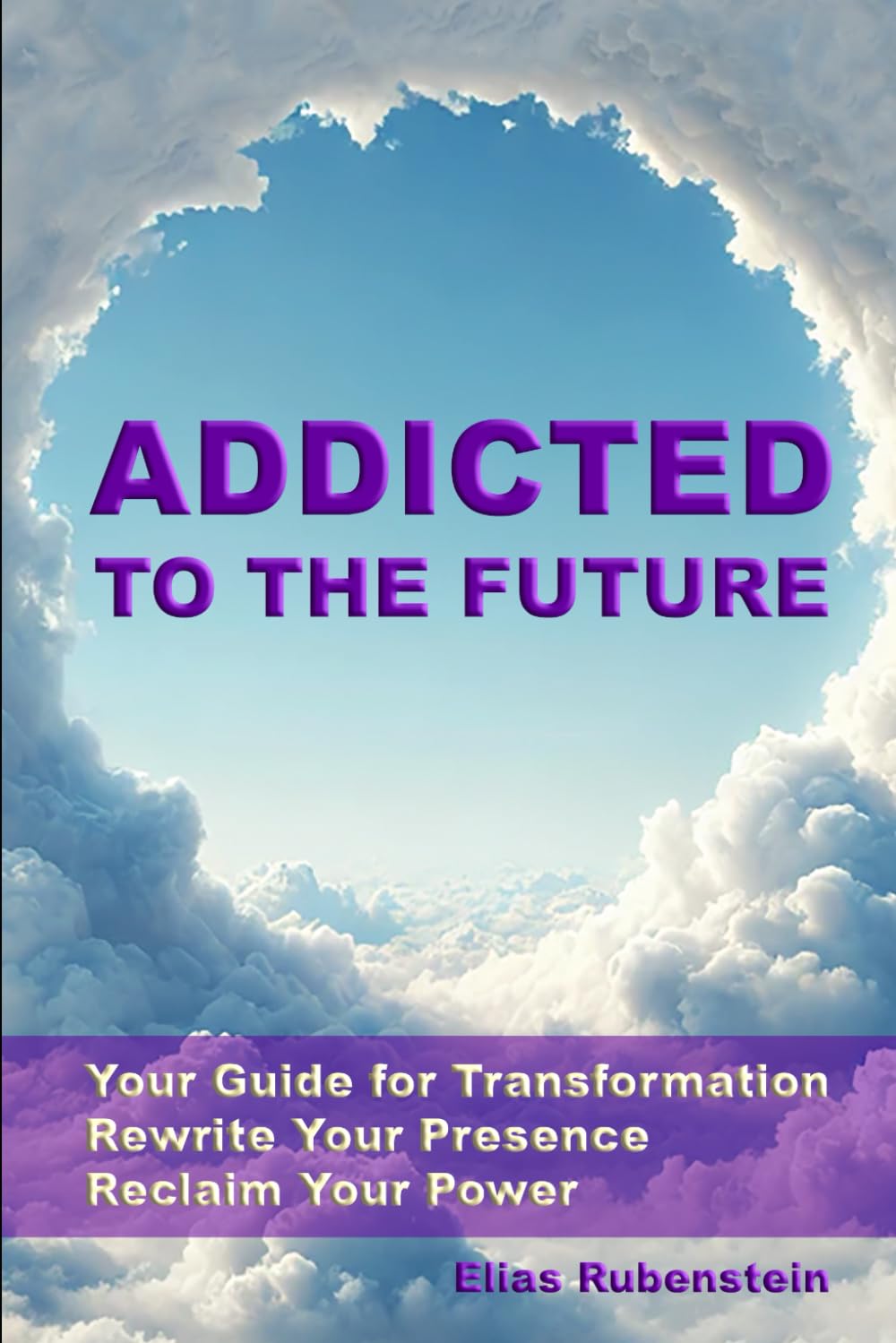 Addicted to the Future: Your Guide for Transformation: Rewrite Your Presence. Reclaim Your Power