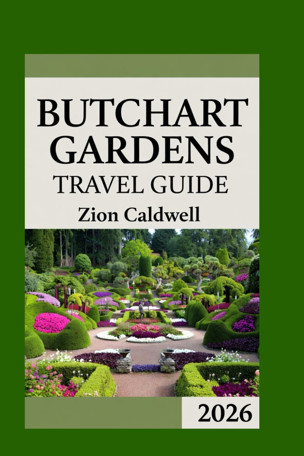 Butchart Gardens Travel Guide: Journey Through Bloom, Serenity, And Wonder (World Tour)