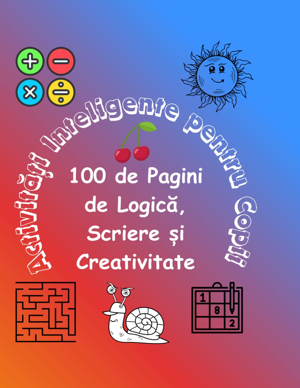 Activități Inteligente pentru Copii: 100 de Pagini de Logică, Scriere și Creativitate